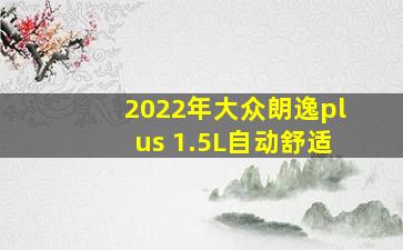 2022年大众朗逸plus 1.5L自动舒适